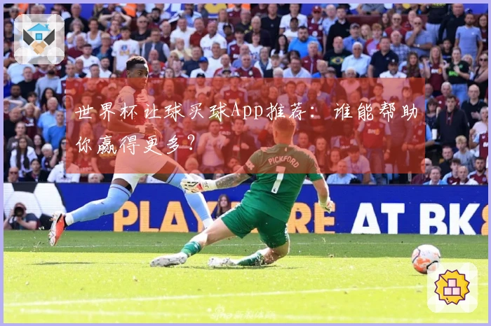 世界杯让球买球App推荐：谁能帮助你赢得更多？