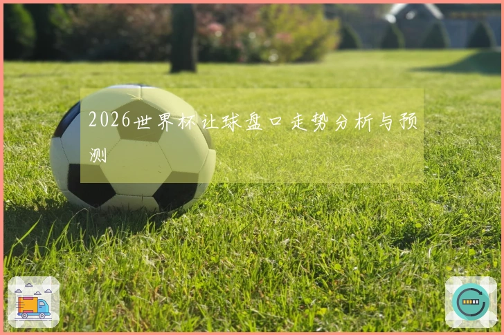2026世界杯让球盘口走势分析与预测