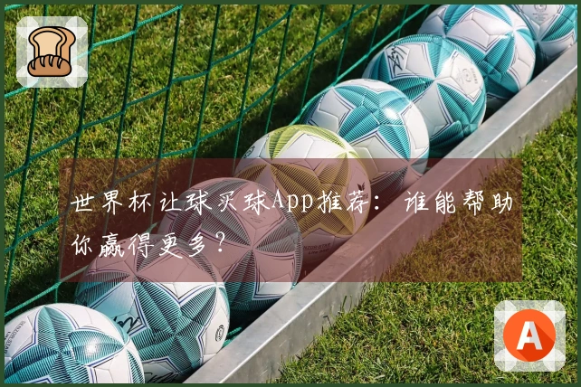 世界杯让球买球App推荐：谁能帮助你赢得更多？
