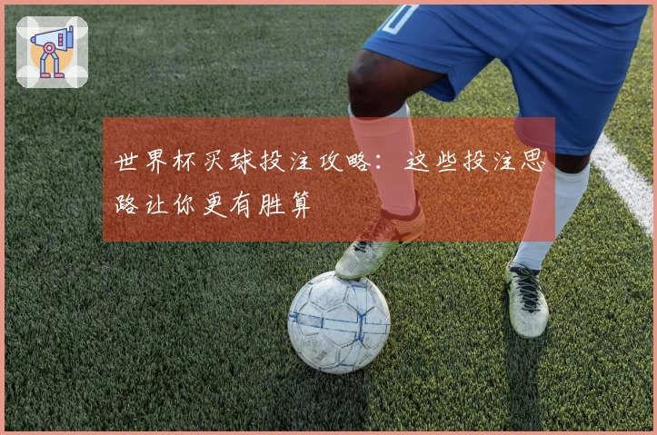 世界杯买球投注攻略：这些投注思路让你更有胜算