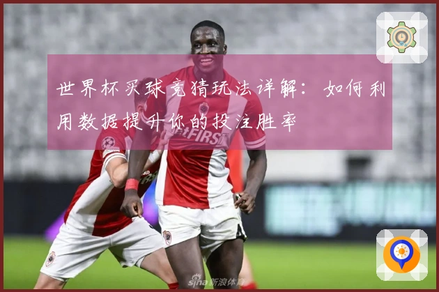世界杯买球竞猜玩法详解:如何利用数据提升你的投注胜率