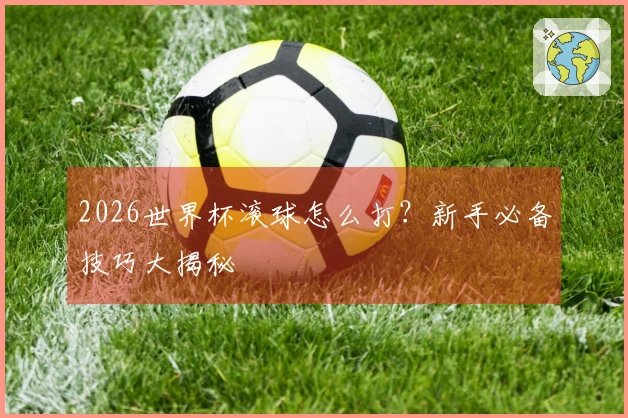 2026世界杯滚球怎么打？新手必备技巧大揭秘