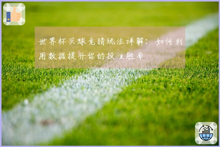 世界杯买球竞猜玩法详解：如何利用数据提升你的投注胜率