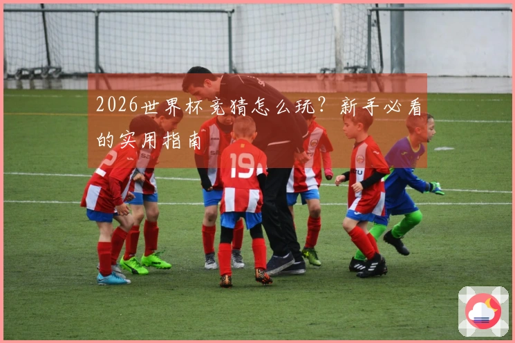 2026世界杯竞猜怎么玩？新手必看的实用指南