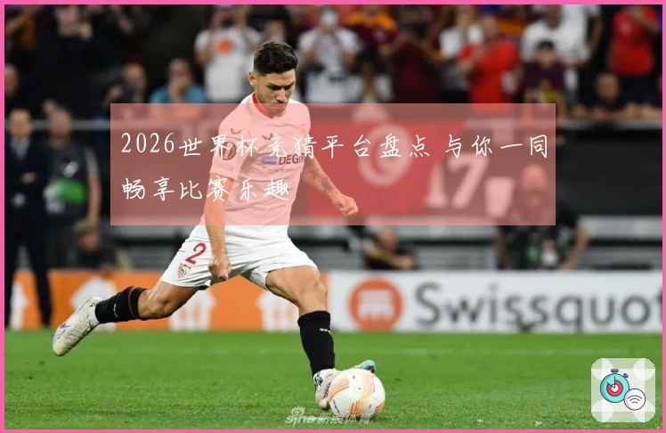 2026世界杯竞猜平台盘点 与你一同畅享比赛乐趣
